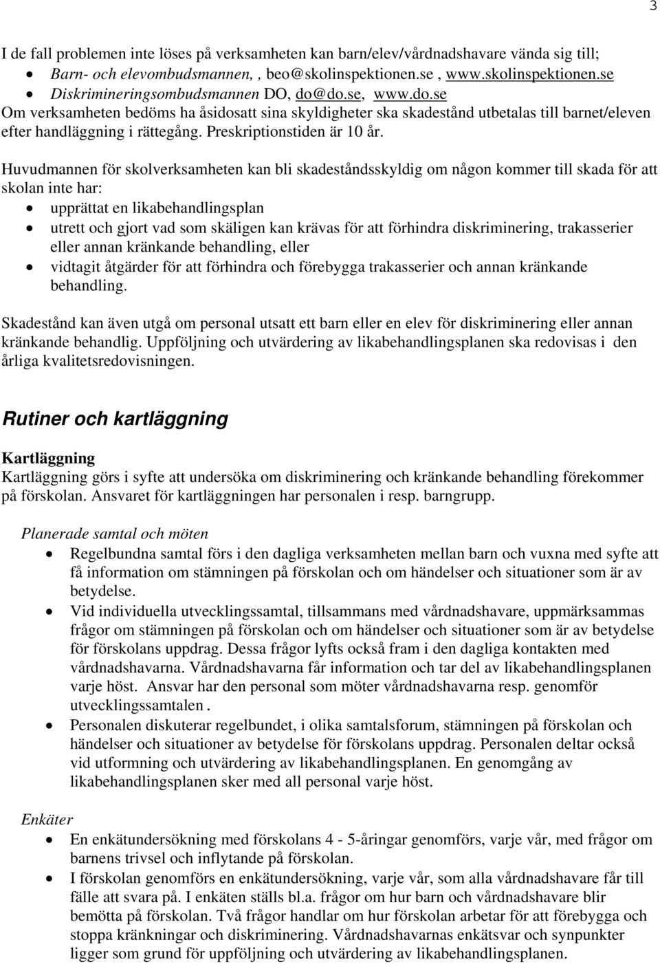 Huvudmannen för skolverksamheten kan bli skadeståndsskyldig om någon kommer till skada för att skolan inte har: upprättat en likabehandlingsplan utrett och gjort vad som skäligen kan krävas för att