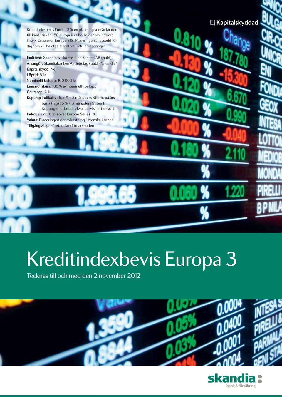 Ej Kapitalskyddad Emittent: Skandinaviska Enskilda Banken AB (publ) Arrangör: Skandiabanken Aktiebolag (publ) Skandia Kapitalskydd: Nej Löptid: 5 år Nominellt belopp: 100 000 kr Emissionskurs: 100