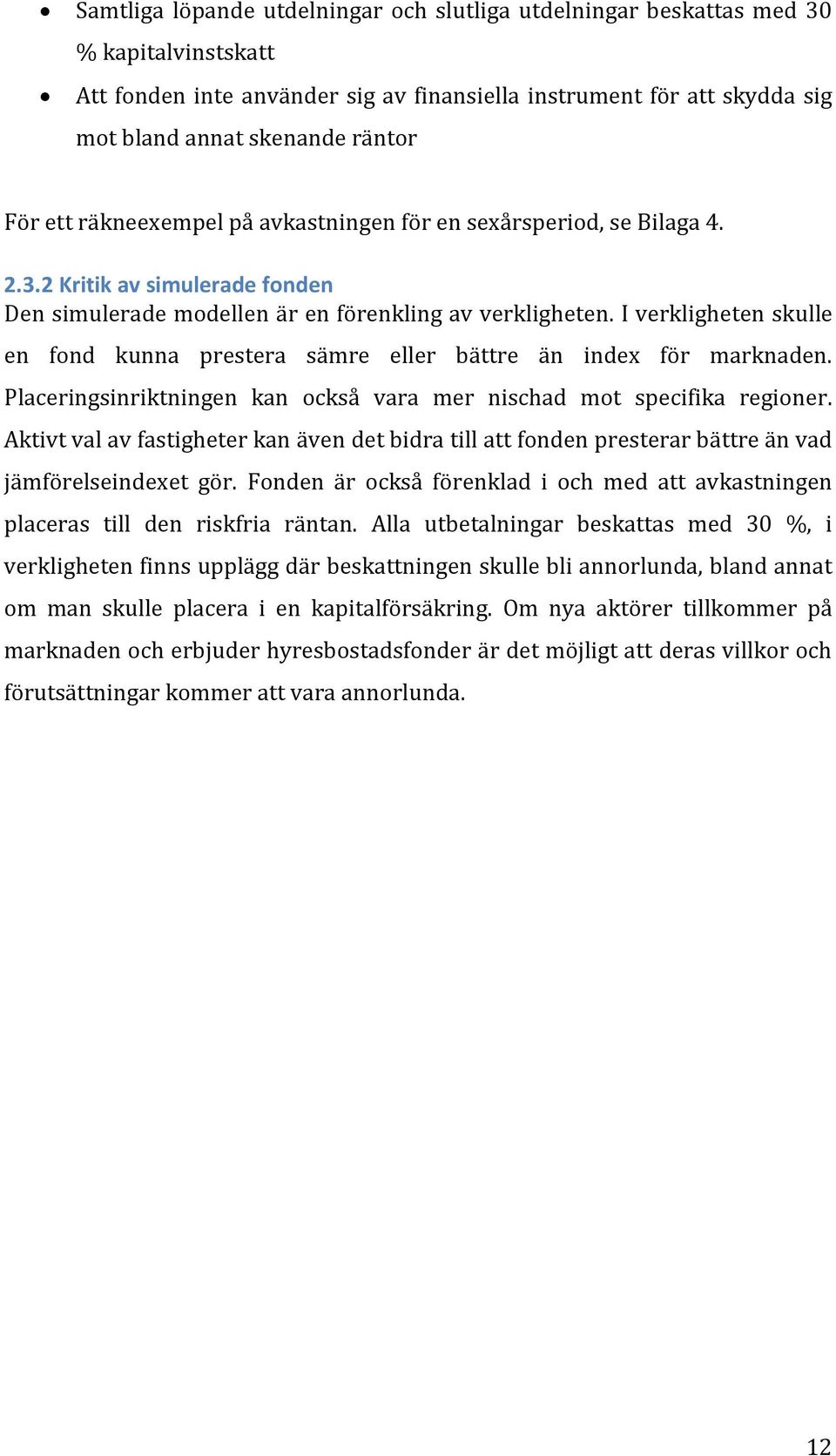 I verkligheten skulle en fond kunna prestera sämre eller bättre än index för marknaden. Placeringsinriktningen kan också vara mer nischad mot specifika regioner.