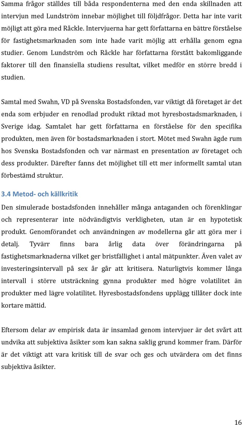 Genom Lundström och Råckle har författarna förstått bakomliggande faktorer till den finansiella studiens resultat, vilket medför en större bredd i studien.