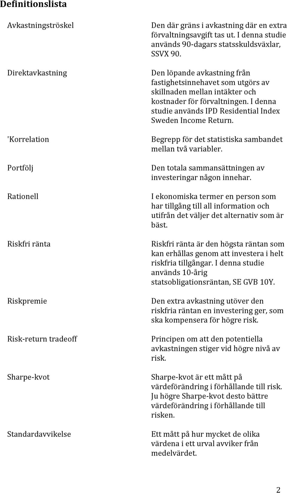 Den löpande avkastning från fastighetsinnehavet som utgörs av skillnaden mellan intäkter och kostnader för förvaltningen. I denna studie används IPD Residential Index Sweden Income Return.
