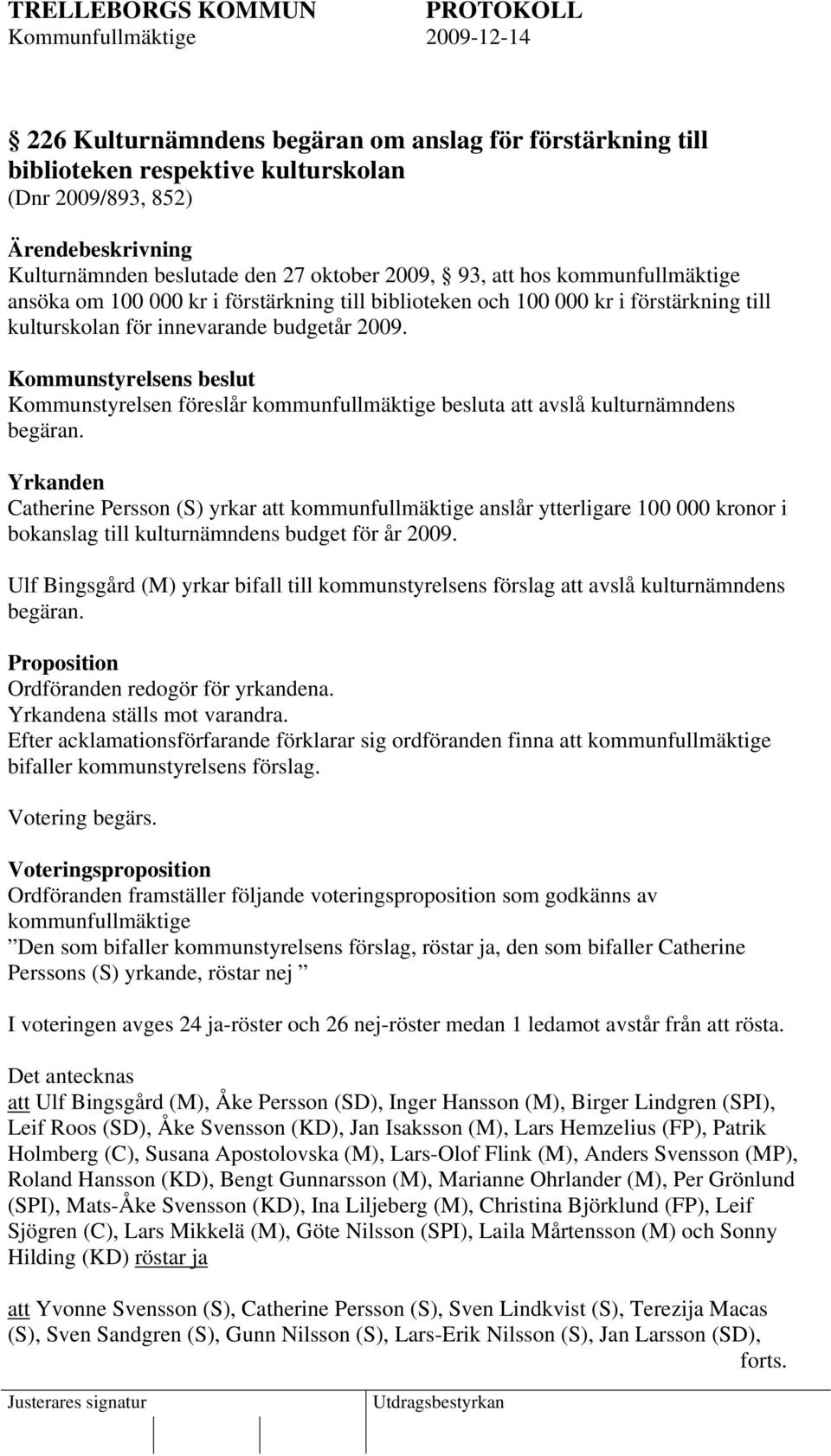 Kommunstyrelsens beslut Kommunstyrelsen föreslår kommunfullmäktige besluta att avslå kulturnämndens begäran.