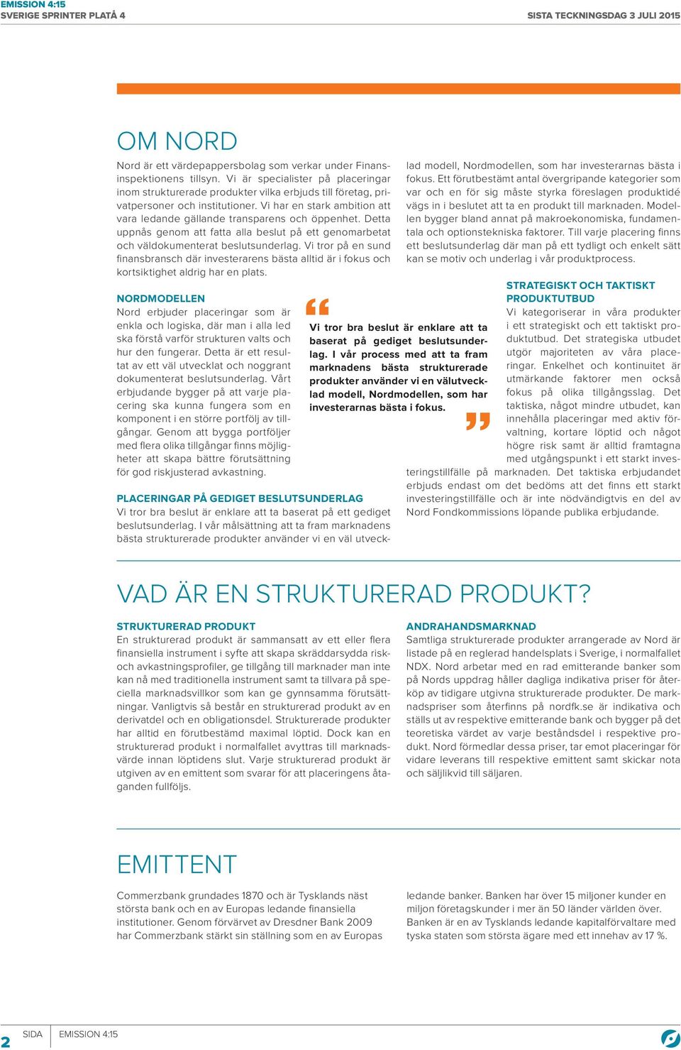 Vi har en stark ambition att vara ledande gällande transparens och öppenhet. Detta uppnås genom att fatta alla beslut på ett genomarbetat och väldokumenterat beslutsunderlag.