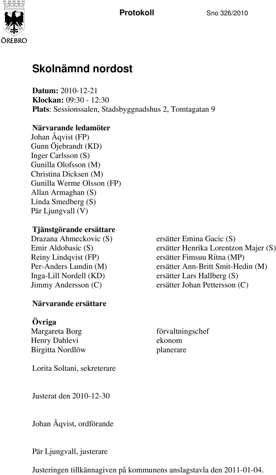 (S) Reiny Lindqvist (FP) Per-Anders Lundin (M) Inga-Lill Nordell (KD) Jimmy Andersson (C) ersätter Emina Gacic (S) ersätter Henrika Lorentzon Majer (S) ersätter Fimsuu Ritna (MP) ersätter Ann-Britt