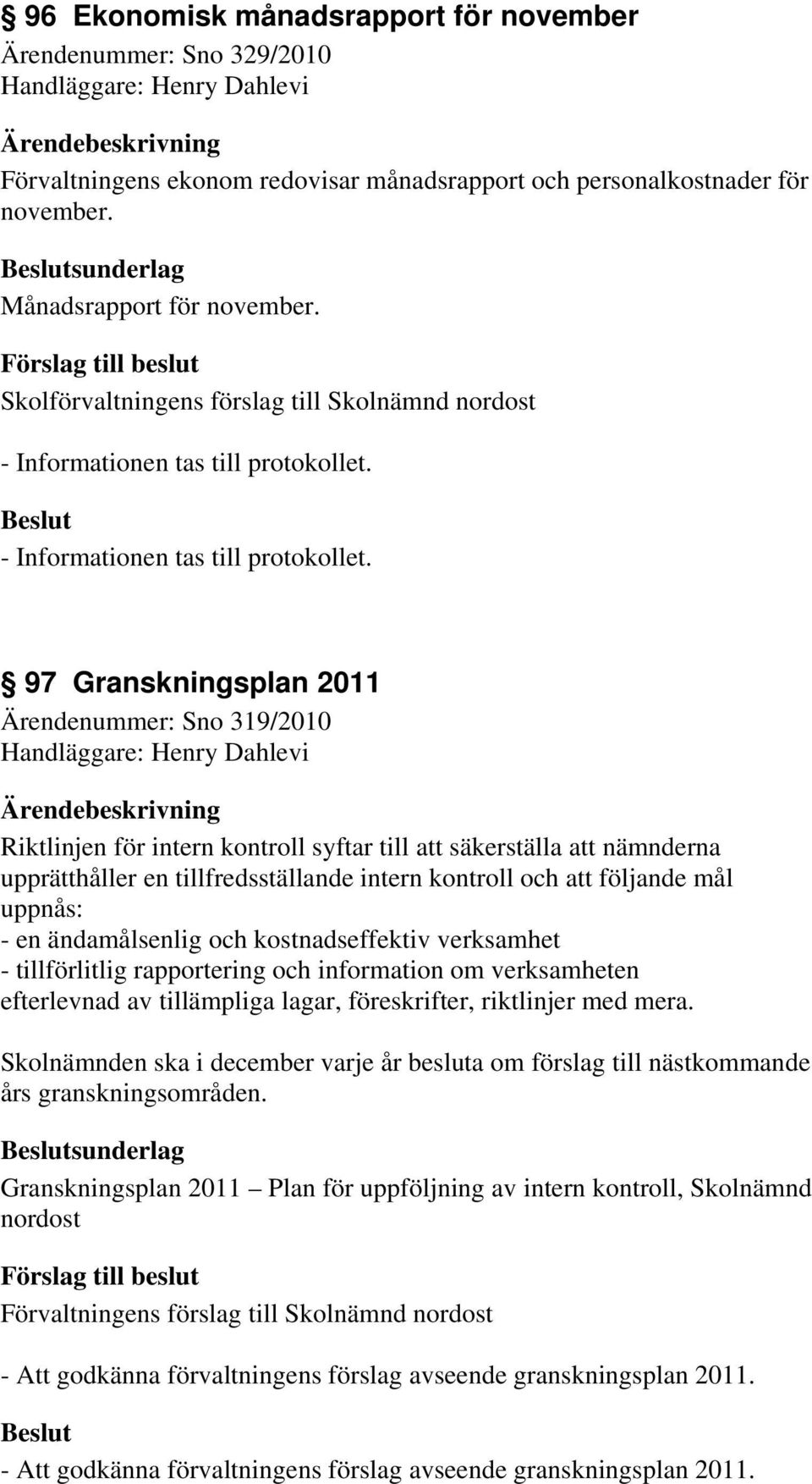 97 Granskningsplan 2011 Ärendenummer: Sno 319/2010 Handläggare: Henry Dahlevi Riktlinjen för intern kontroll syftar till att säkerställa att nämnderna upprätthåller en tillfredsställande intern