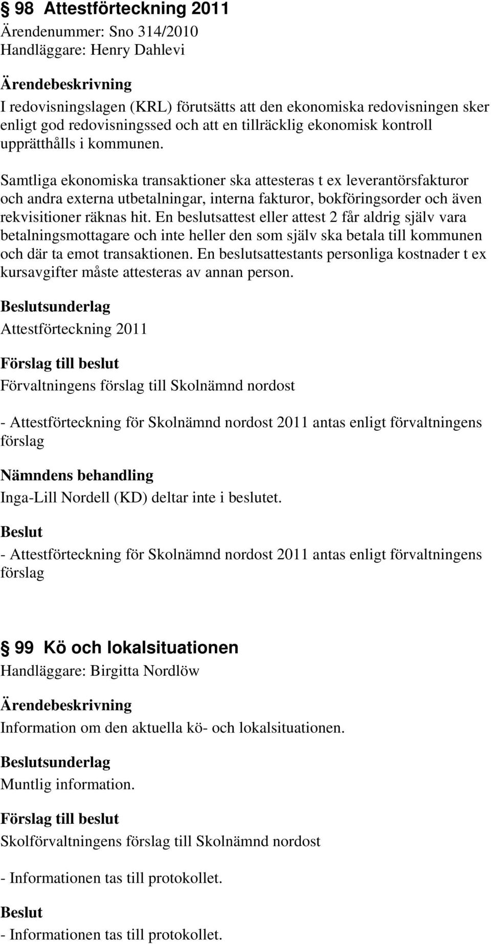 Samtliga ekonomiska transaktioner ska attesteras t ex leverantörsfakturor och andra externa utbetalningar, interna fakturor, bokföringsorder och även rekvisitioner räknas hit.