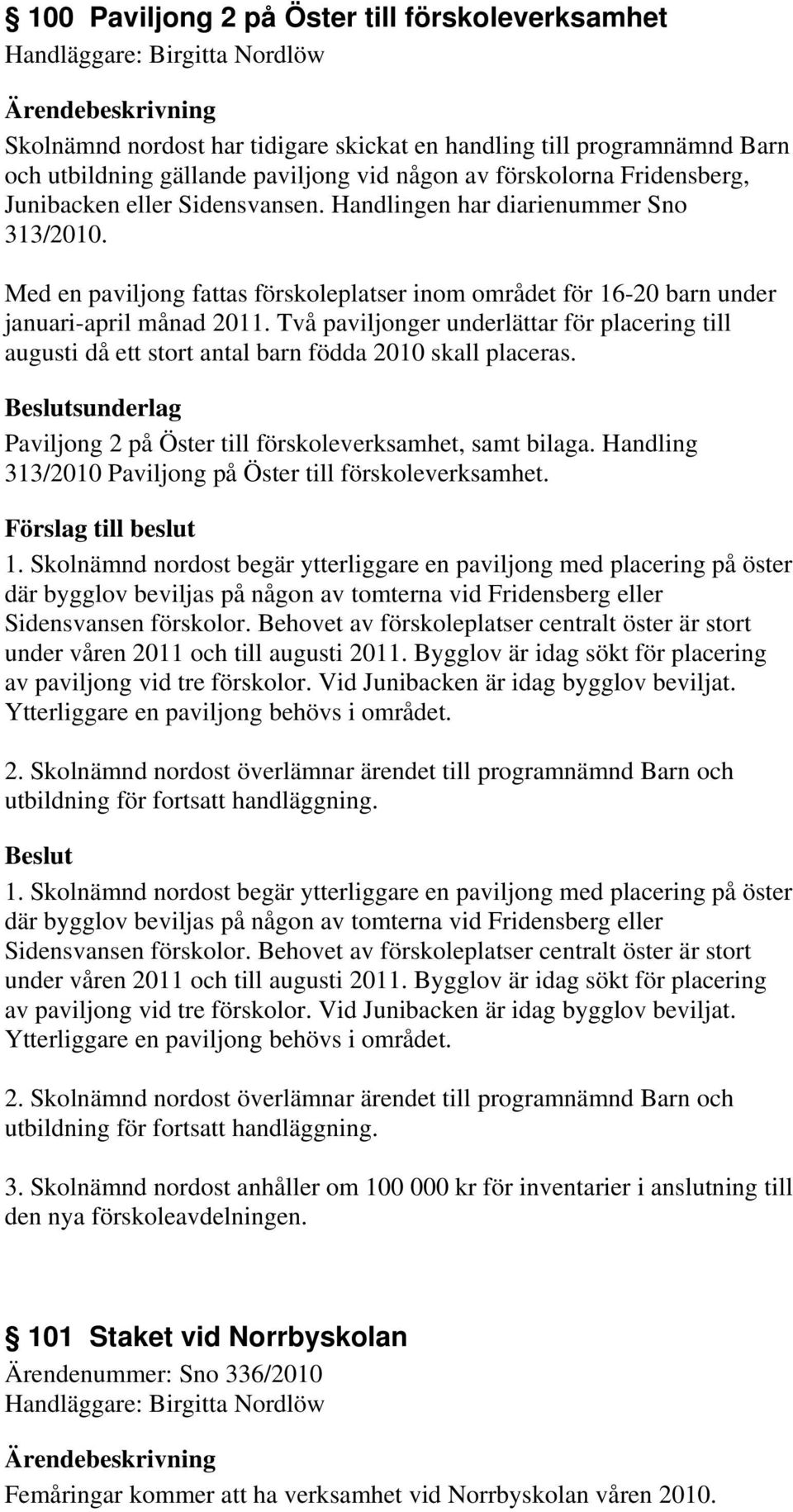 Två paviljonger underlättar för placering till augusti då ett stort antal barn födda 2010 skall placeras. sunderlag Paviljong 2 på Öster till förskoleverksamhet, samt bilaga.
