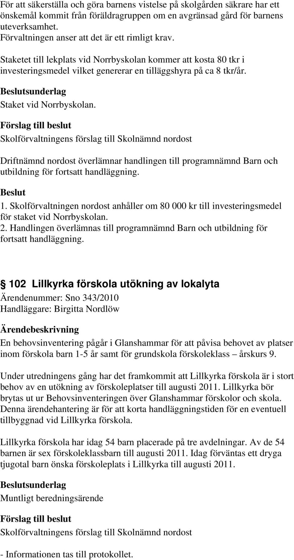 sunderlag Staket vid Norrbyskolan. Driftnämnd nordost överlämnar handlingen till programnämnd Barn och utbildning för fortsatt handläggning. 1.