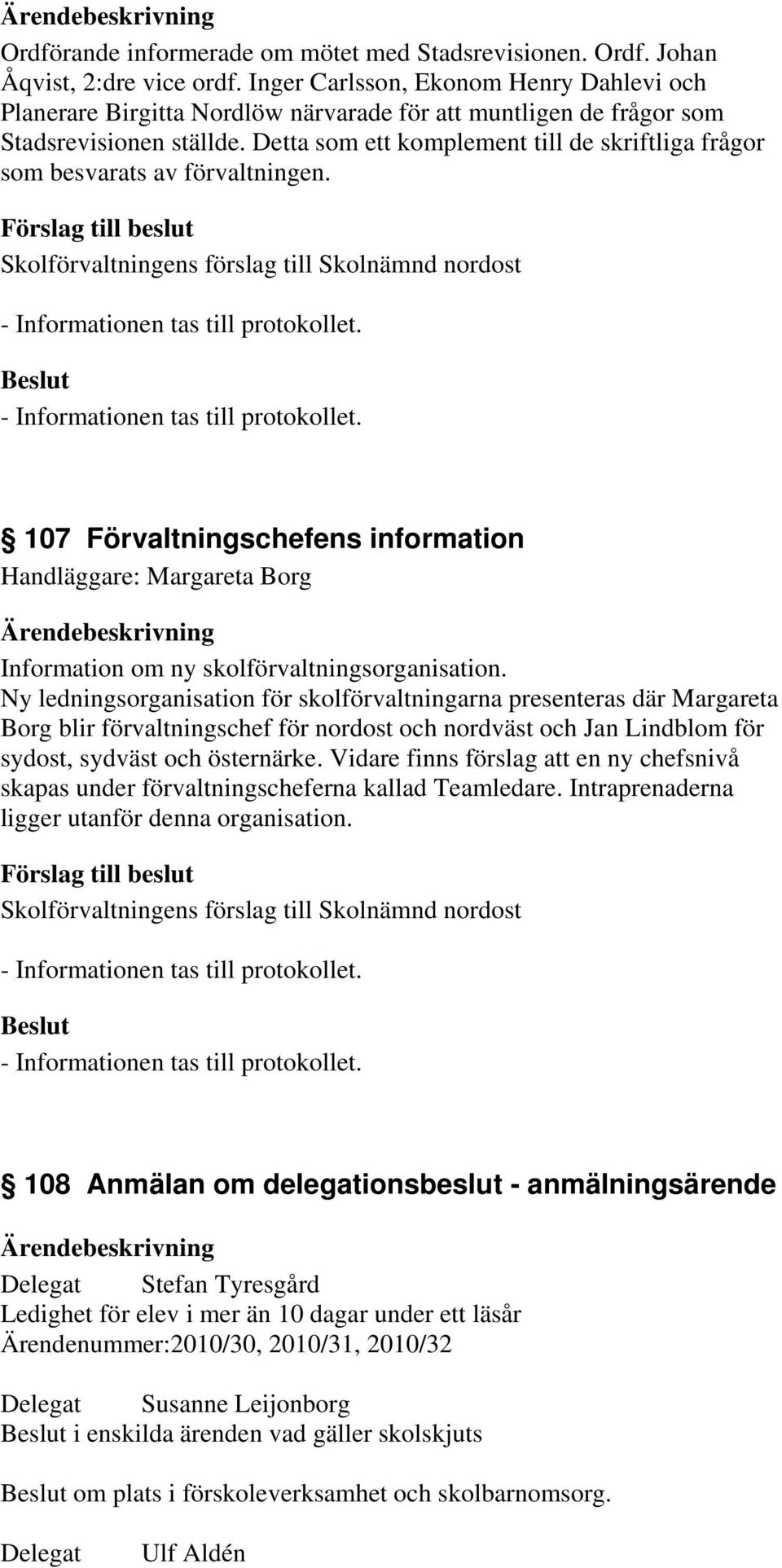 Detta som ett komplement till de skriftliga frågor som besvarats av förvaltningen. 107 Förvaltningschefens information Handläggare: Margareta Borg Information om ny skolförvaltningsorganisation.