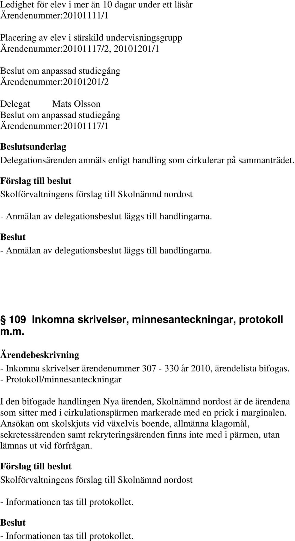 - Anmälan av delegationsbeslut läggs till handlingarna. - Anmälan av delegationsbeslut läggs till handlingarna. 109 Inkomna skrivelser, minnesanteckningar, protokoll m.m. - Inkomna skrivelser ärendenummer 307-330 år 2010, ärendelista bifogas.