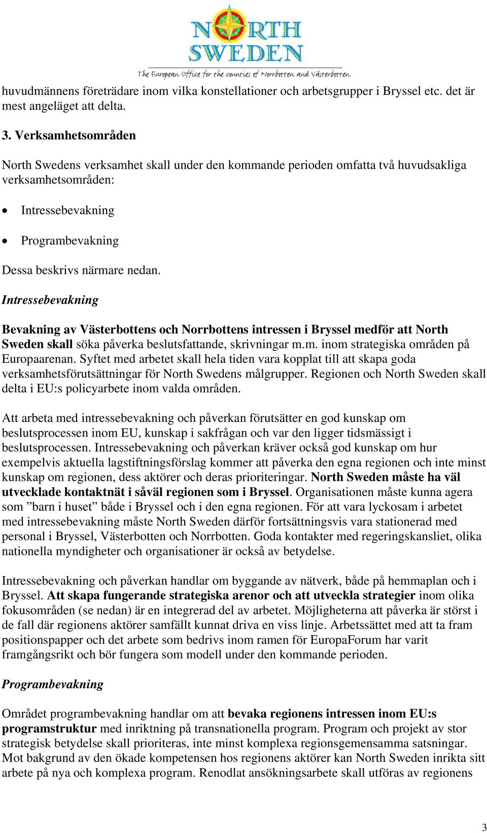 Intressebevakning Bevakning av Västerbottens och Norrbottens intressen i Bryssel medför att North Sweden skall söka påverka beslutsfattande, skrivningar m.m. inom strategiska områden på Europaarenan.