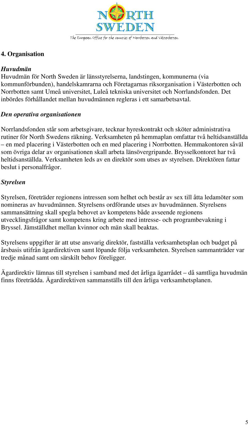 Den operativa organisationen Norrlandsfonden står som arbetsgivare, tecknar hyreskontrakt och sköter administrativa rutiner för North Swedens räkning.