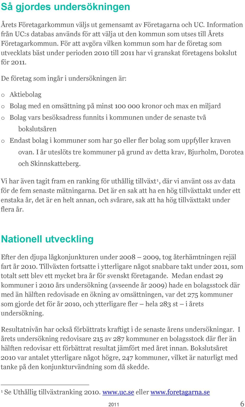 De företag som ingår i undersökningen är: o Aktiebolag o Bolag med en omsättning på minst 100 000 kronor och max en miljard o Bolag vars besöksadress funnits i kommunen under de senaste två