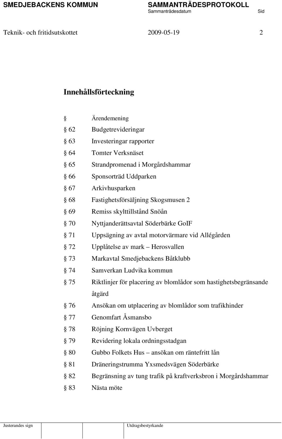 Upplåtelse av mark Herosvallen 73 Markavtal Smedjebackens Båtklubb 74 Samverkan Ludvika kommun 75 Riktlinjer för placering av blomlådor som hastighetsbegränsande åtgärd 76 Ansökan om utplacering av