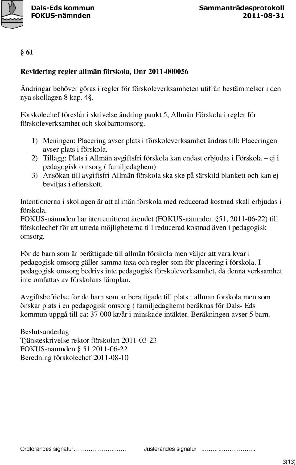 1) Meningen: Placering avser plats i förskoleverksamhet ändras till: Placeringen avser plats i förskola.