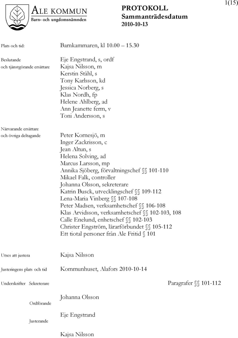 Helene Ahlberg, ad Ann Jeanette ferm, v Toni Andersson, s Peter Kornesjö, m Inger Zackrisson, c Jean Altun, s Helena Solving, ad Marcus Larsson, mp Annika Sjöberg, förvaltningschef 101-110 Mikael