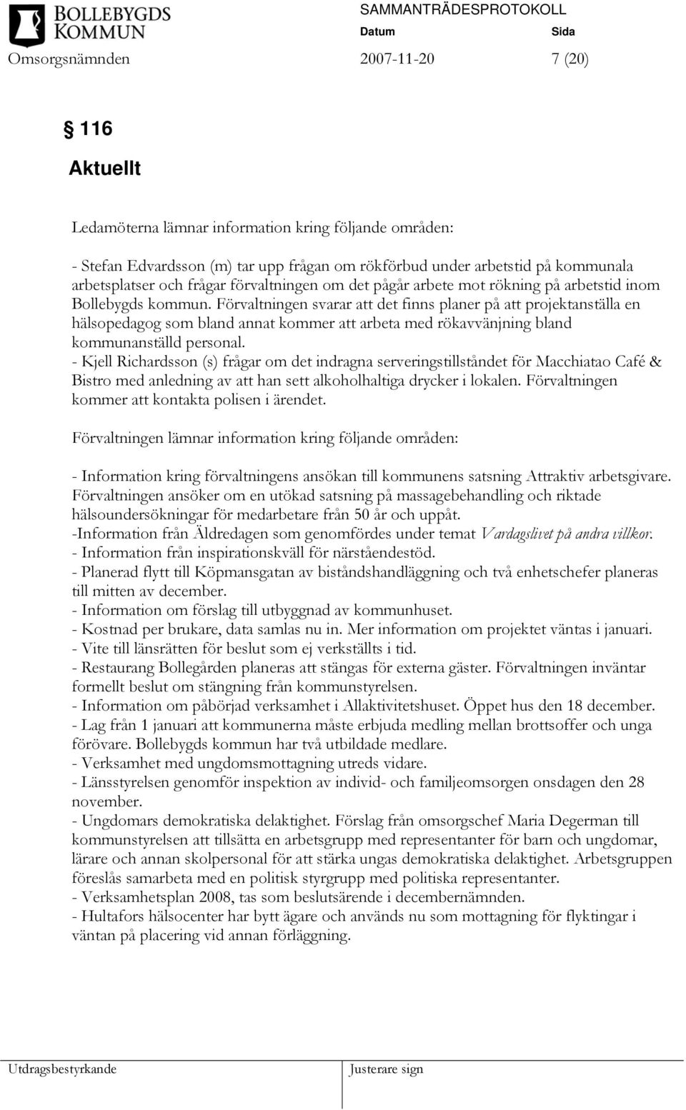 Förvaltningen svarar att det finns planer på att projektanställa en hälsopedagog som bland annat kommer att arbeta med rökavvänjning bland kommunanställd personal.