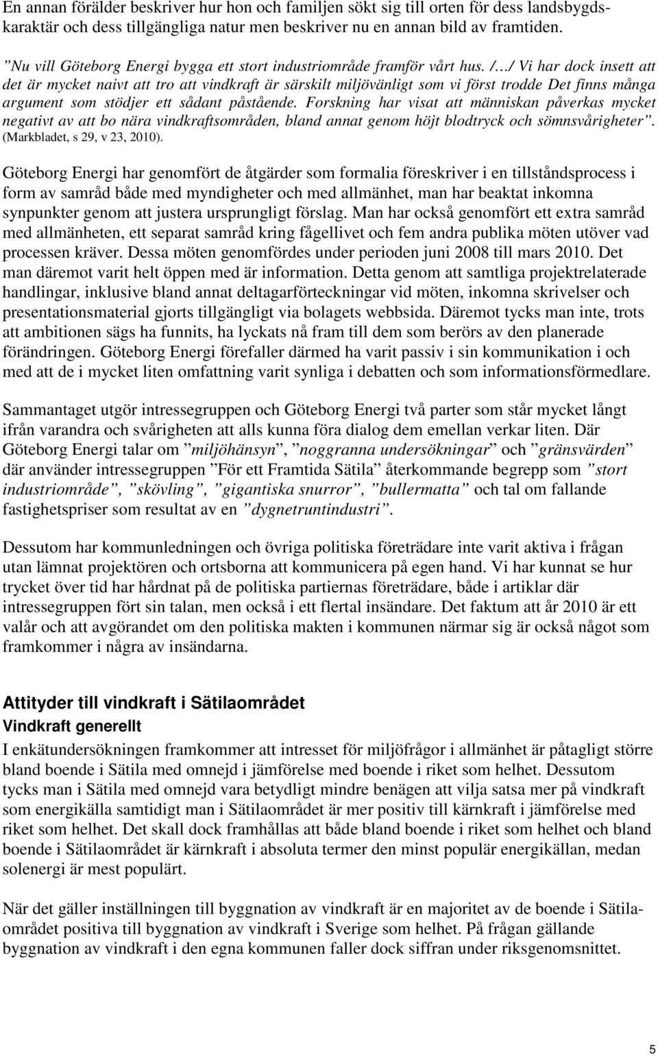 / / Vi har dock insett att det är mycket naivt att tro att vindkraft är särskilt miljövänligt som vi först trodde Det finns många argument som stödjer ett sådant påstående.