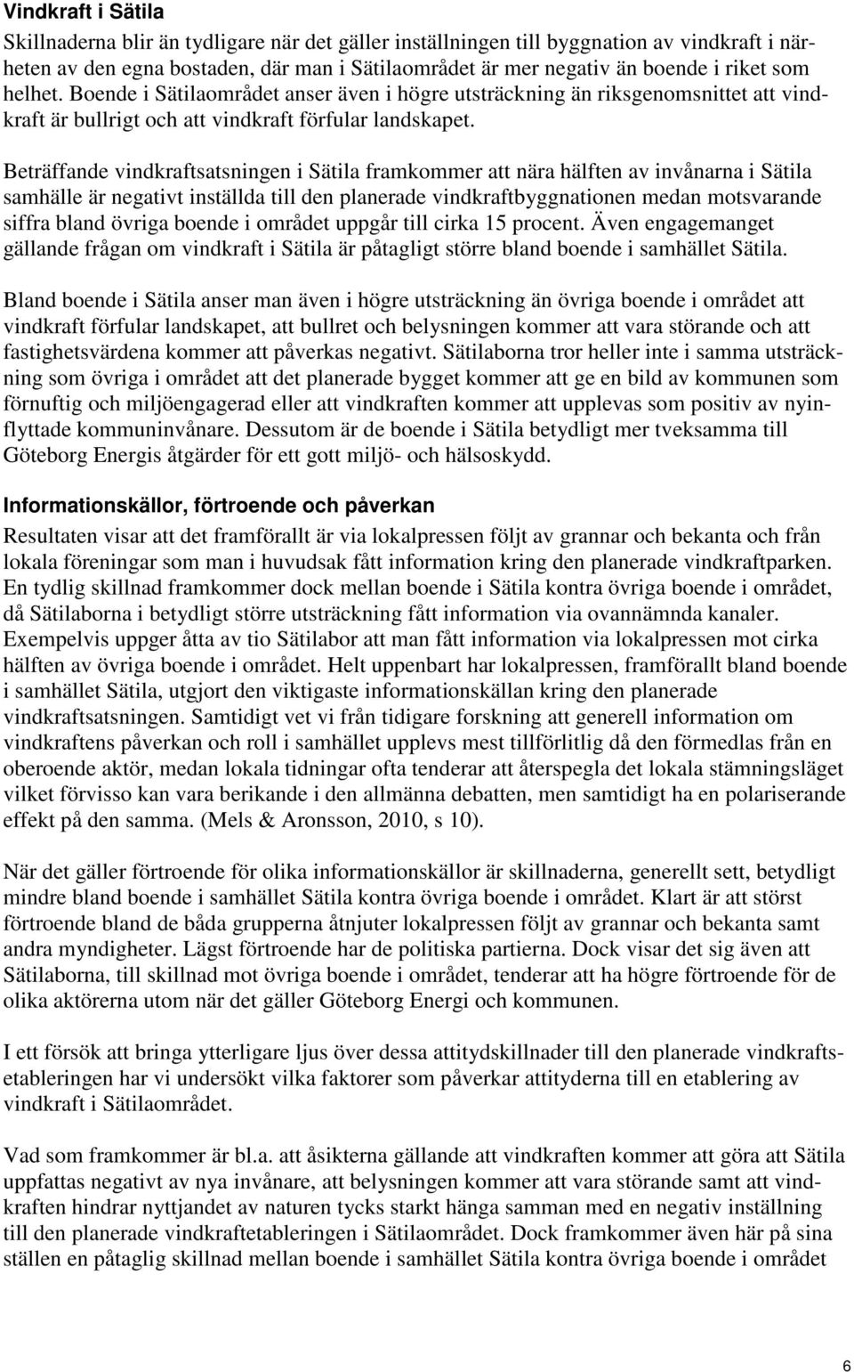 Beträffande vindkraftsatsningen i Sätila framkommer att nära hälften av invånarna i Sätila samhälle är negativt inställda till den planerade vindkraftbyggnationen medan motsvarande siffra bland
