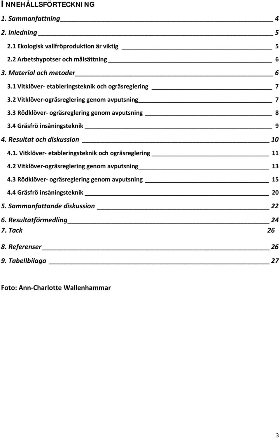 4 Gräsfrö insåningsteknik 9 4. Resultat och diskussion 10 4.1. Vitklöver etableringsteknik och ogräsreglering 11 4.2 Vitklöver ogräsreglering genom avputsning 13 4.