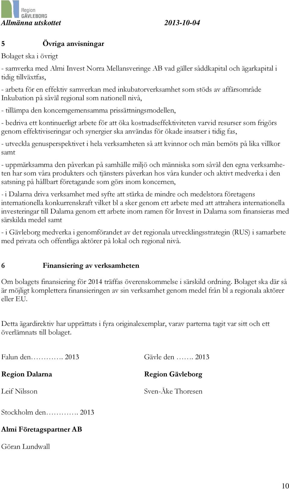 kostnadseffektiviteten varvid resurser som frigörs genom effektiviseringar och synergier ska användas för ökade insatser i tidig fas, - utveckla genusperspektivet i hela verksamheten så att kvinnor