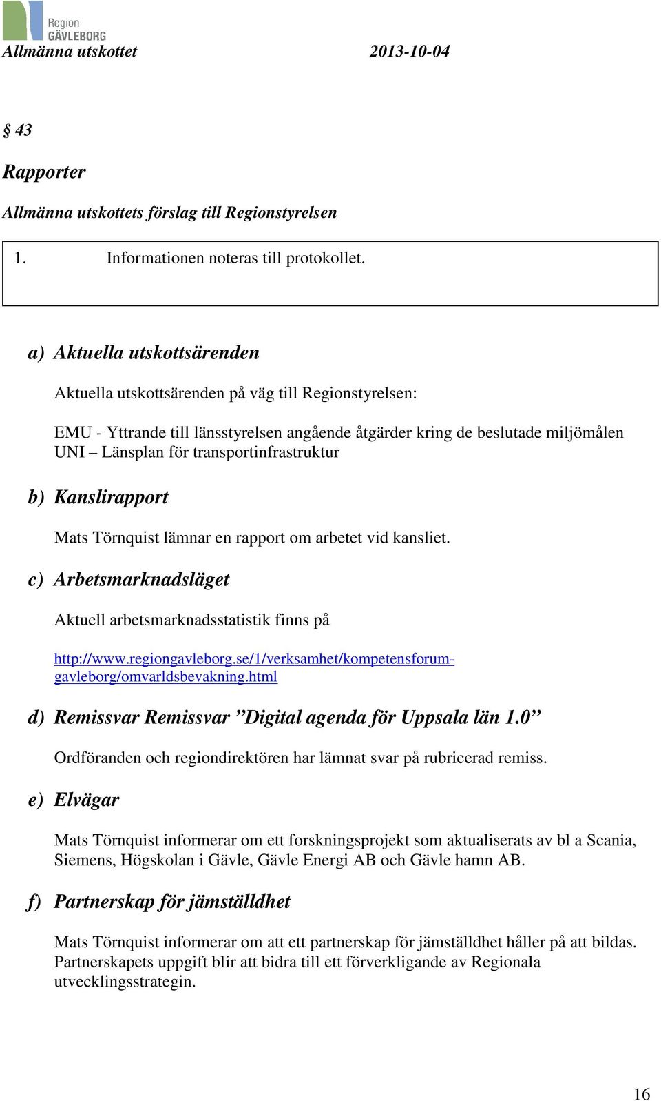 transportinfrastruktur b) Kanslirapport Mats Törnquist lämnar en rapport om arbetet vid kansliet. c) Arbetsmarknadsläget Aktuell arbetsmarknadsstatistik finns på http://www.regiongavleborg.