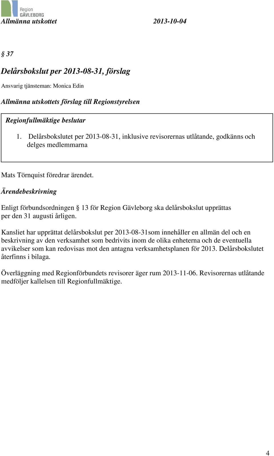 Ärendebeskrivning Enligt förbundsordningen 13 för Region Gävleborg ska delårsbokslut upprättas per den 31 augusti årligen.
