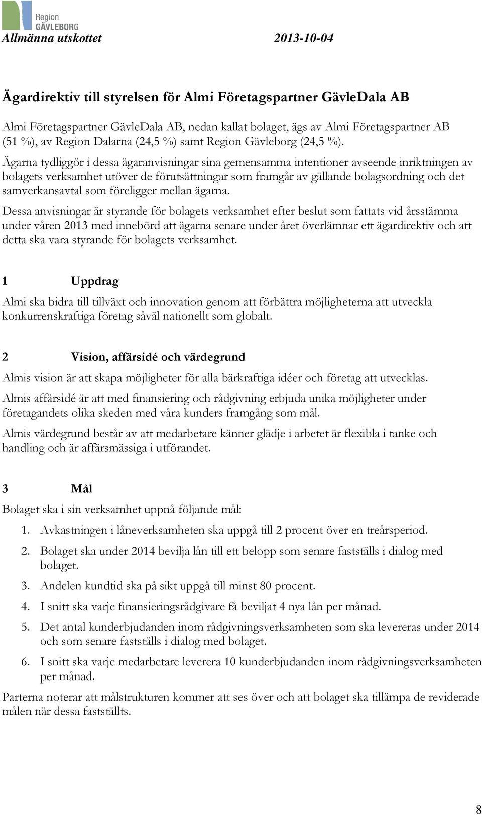 Ägarna tydliggör i dessa ägaranvisningar sina gemensamma intentioner avseende inriktningen av bolagets verksamhet utöver de förutsättningar som framgår av gällande bolagsordning och det