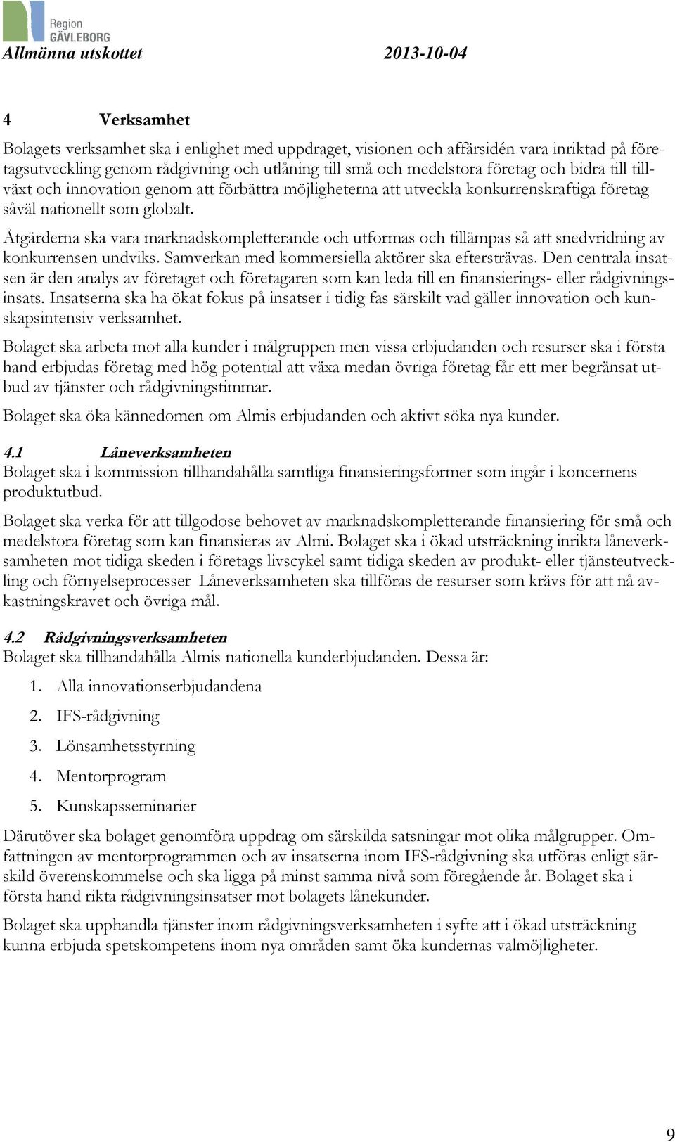 Åtgärderna ska vara marknadskompletterande och utformas och tillämpas så att snedvridning av konkurrensen undviks. Samverkan med kommersiella aktörer ska eftersträvas.