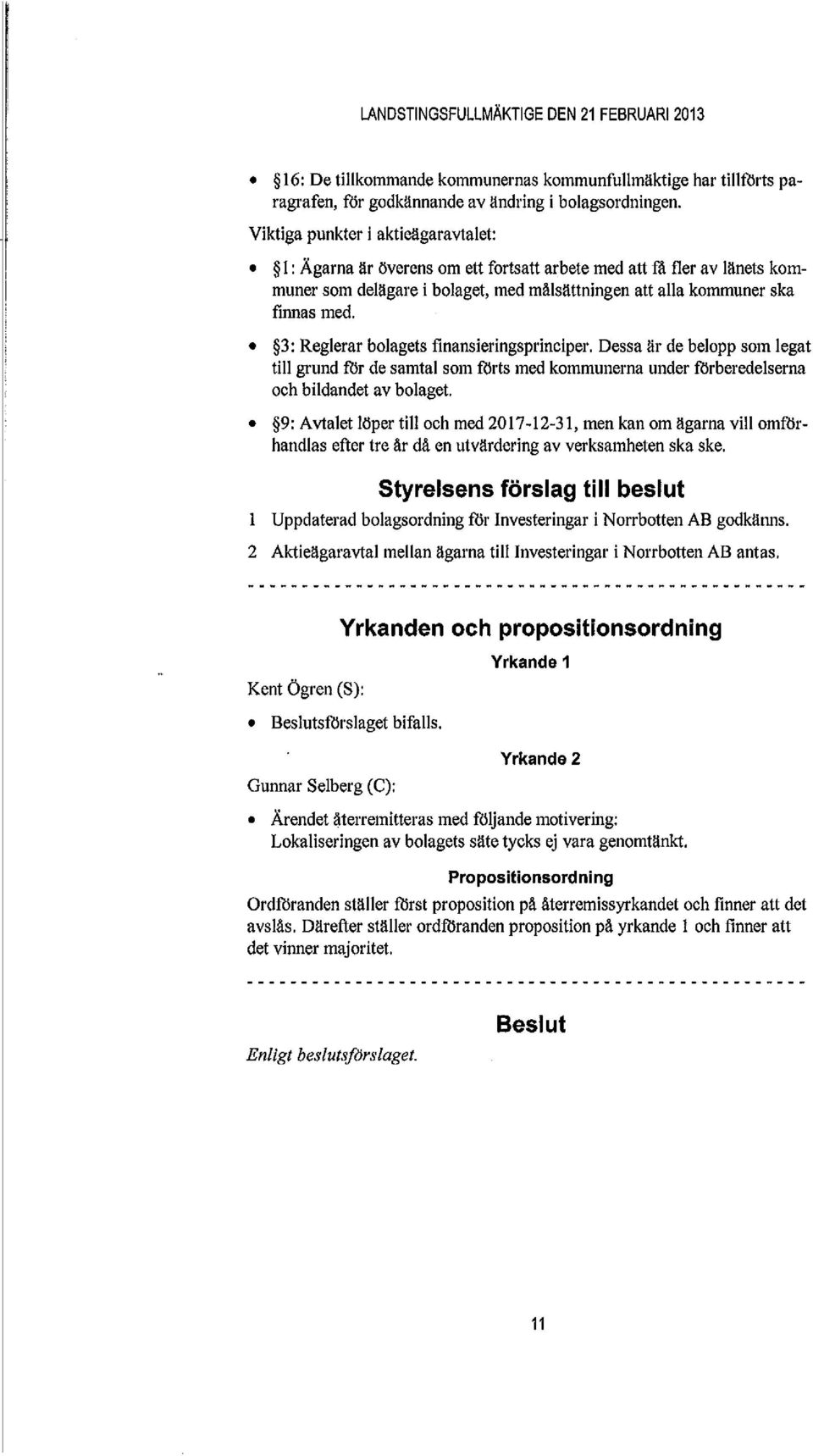 3: Reglerar bolagets finansieringsprinciper. Dessa är de belopp som legat till grund för de samtal som förts med kommunerna under förberedelserna och bildandet av bolaget.