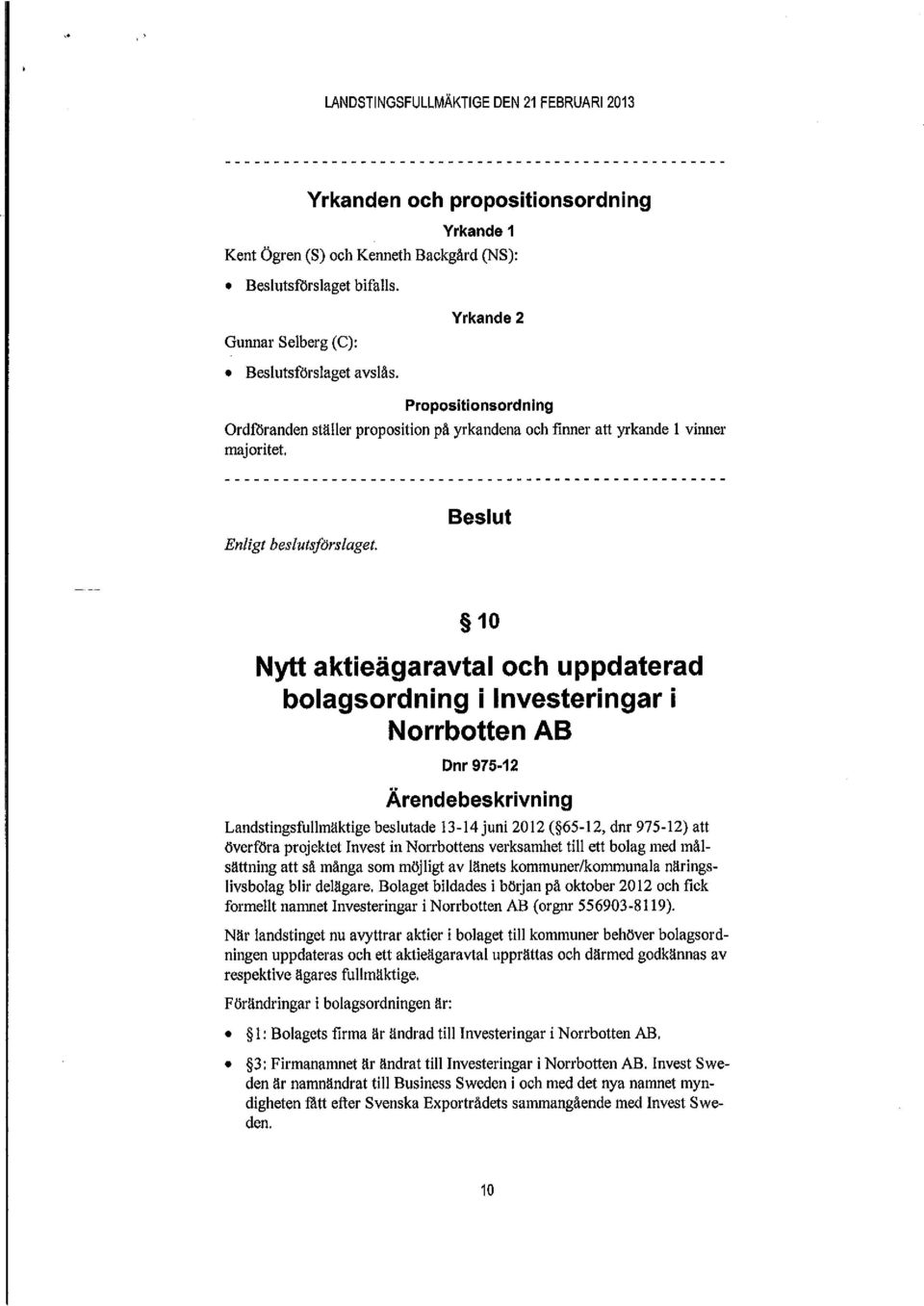 Beslut 10 Nytt aktieägaravtal och uppdaterad bolagsordning i Investeringar i Norrbotten AB Dnr 975-12 Ärendebeskrivning Landstingsfullmäktige beslutade 13-14 juni 2012 ( 65-12, dnr 975-12) att