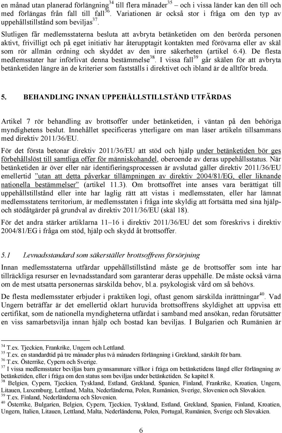 Slutligen får medlemsstaterna besluta att avbryta betänketiden om den berörda personen aktivt, frivilligt och på eget initiativ har återupptagit kontakten med förövarna eller av skäl som rör allmän