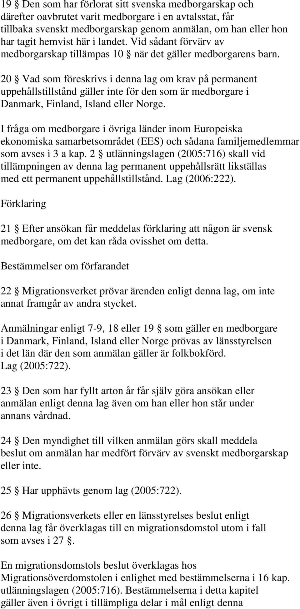 20 Vad som föreskrivs i denna lag om krav på permanent uppehållstillstånd gäller inte för den som är medborgare i Danmark, Finland, Island eller Norge.