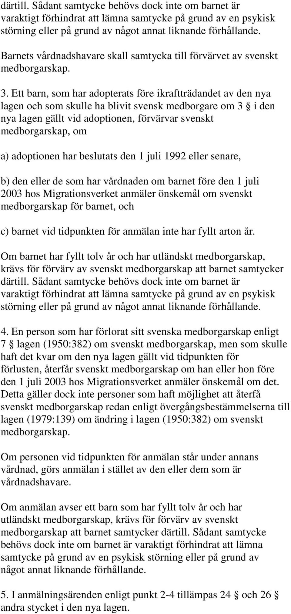 Ett barn, som har adopterats före ikraftträdandet av den nya lagen och som skulle ha blivit svensk medborgare om 3 i den nya lagen gällt vid adoptionen, förvärvar svenskt medborgarskap, om a)