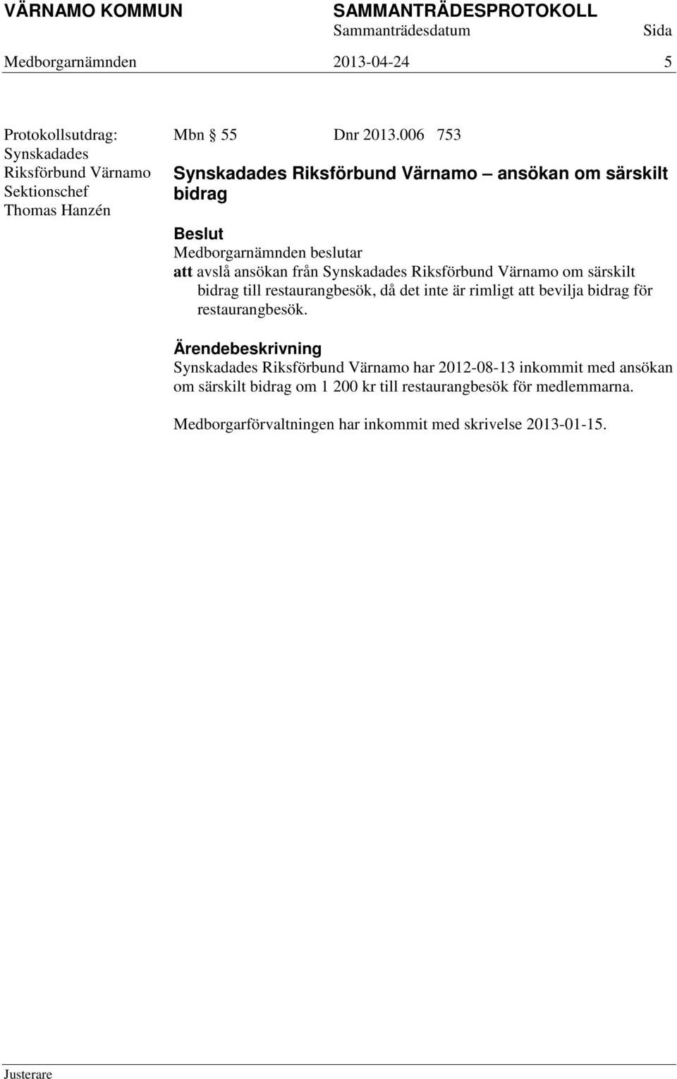 särskilt bidrag till restaurangbesök, då det inte är rimligt att bevilja bidrag för restaurangbesök.