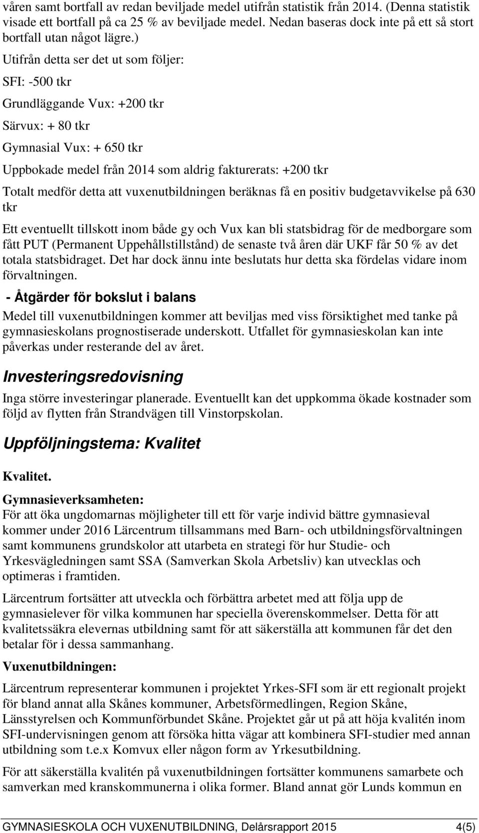 ) Utifrån detta ser det ut som följer: SFI: -500 tkr Grundläggande Vux: +200 tkr Särvux: + 80 tkr Gymnasial Vux: + 650 tkr Uppbokade medel från 2014 som aldrig fakturerats: +200 tkr Totalt medför