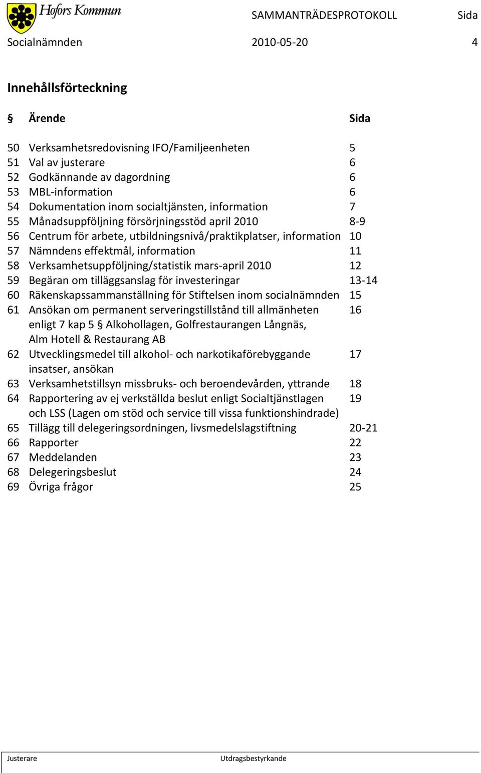 Verksamhetsuppföljning/statistik mars-april 2010 12 59 Begäran om tilläggsanslag för investeringar 13-14 60 Räkenskapssammanställning för Stiftelsen inom socialnämnden 15 61 Ansökan om permanent