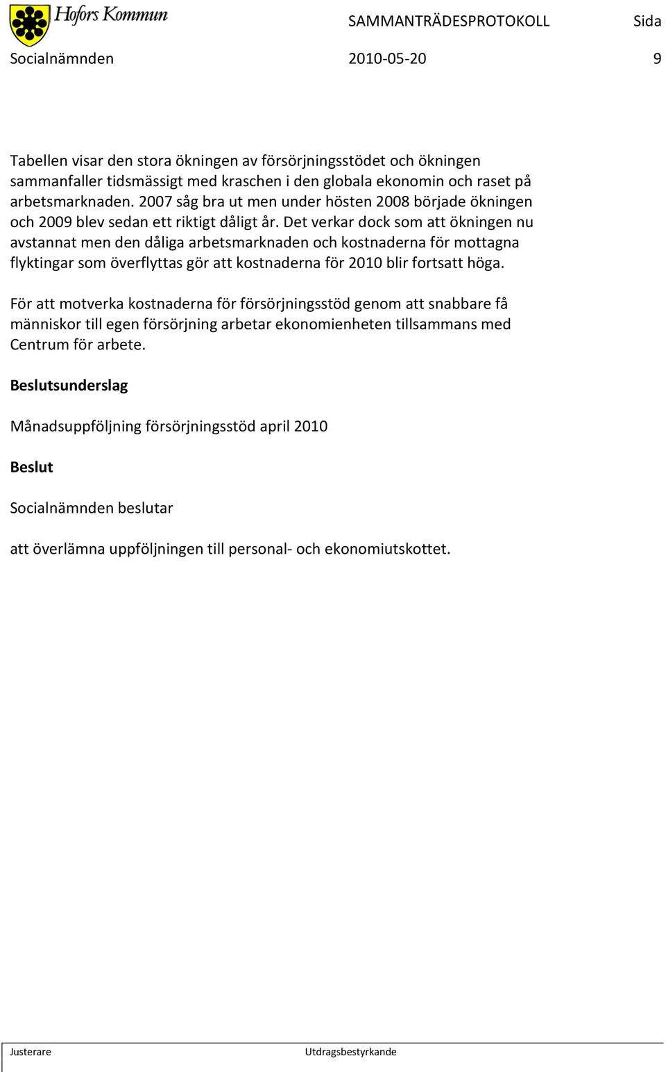 Det verkar dock som att ökningen nu avstannat men den dåliga arbetsmarknaden och kostnaderna för mottagna flyktingar som överflyttas gör att kostnaderna för 2010 blir fortsatt höga.