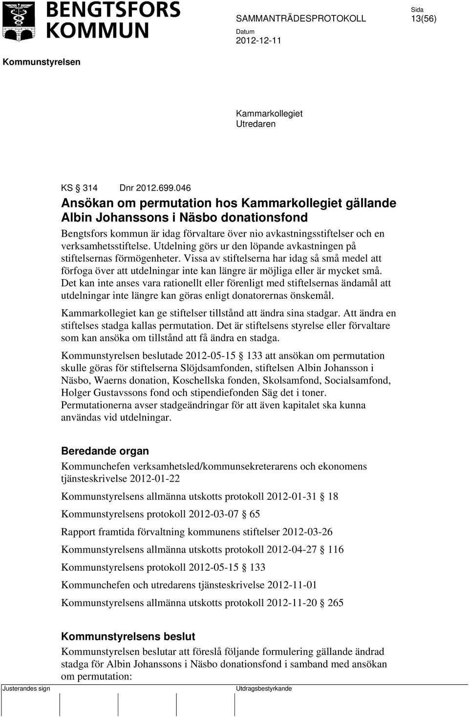 Utdelning görs ur den löpande avkastningen på stiftelsernas förmögenheter. Vissa av stiftelserna har idag så små medel att förfoga över att utdelningar inte kan längre är möjliga eller är mycket små.