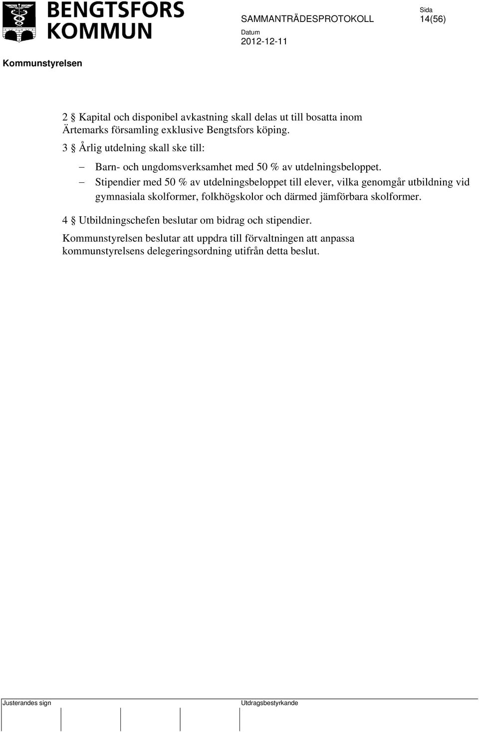 Stipendier med 50 % av utdelningsbeloppet till elever, vilka genomgår utbildning vid gymnasiala skolformer, folkhögskolor och därmed