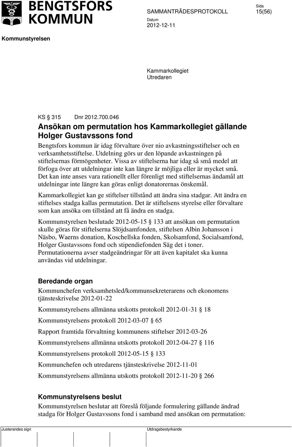 Utdelning görs ur den löpande avkastningen på stiftelsernas förmögenheter. Vissa av stiftelserna har idag så små medel att förfoga över att utdelningar inte kan längre är möjliga eller är mycket små.