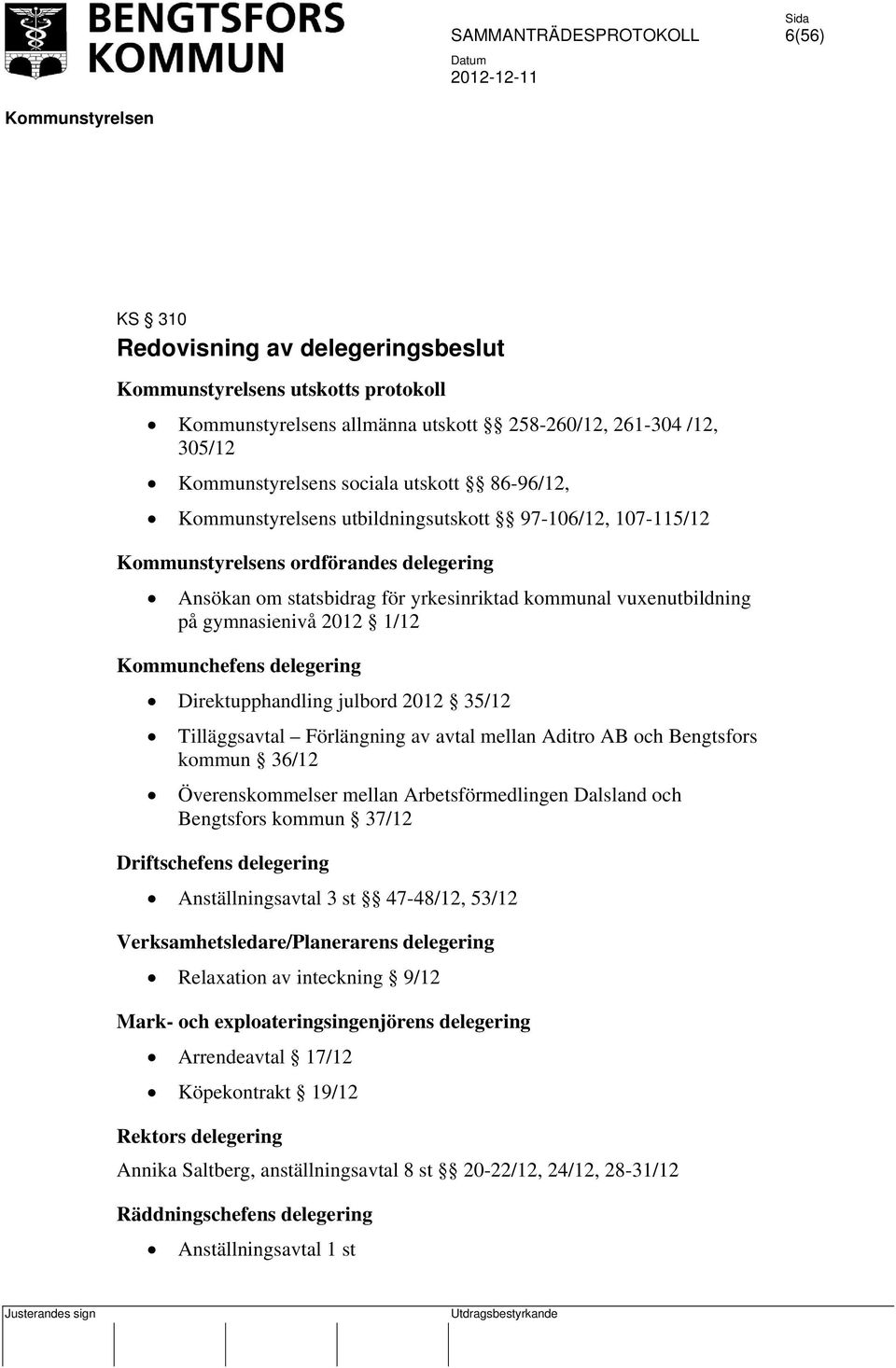 Förlängning av avtal mellan Aditro AB och Bengtsfors kommun 36/12 Överenskommelser mellan Arbetsförmedlingen Dalsland och Bengtsfors kommun 37/12 Driftschefens delegering Anställningsavtal 3 st