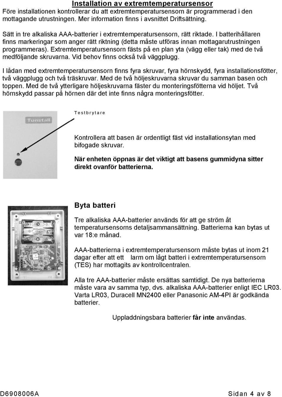 Extremtemperatursensorn fästs på en plan yta (vägg eller tak) med de två medföljande skruvarna. Vid behov finns också två väggplugg.