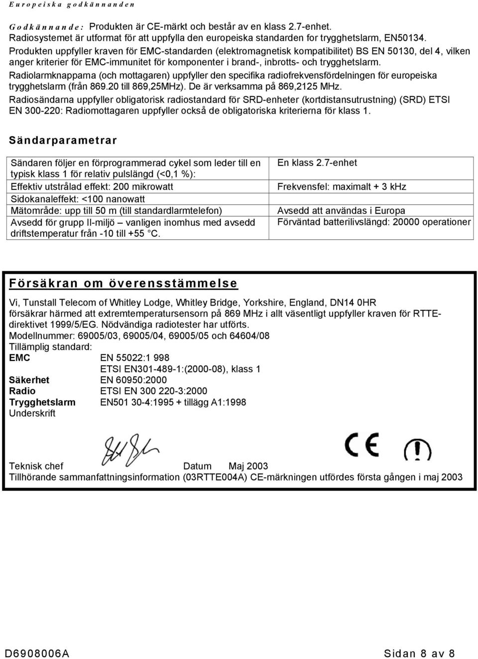Radiolarmknapparna (och mottagaren) uppfyller den specifika radiofrekvensfördelningen för europeiska trygghetslarm (från 869.20 till 869,25MHz). De är verksamma på 869,2125 MHz.