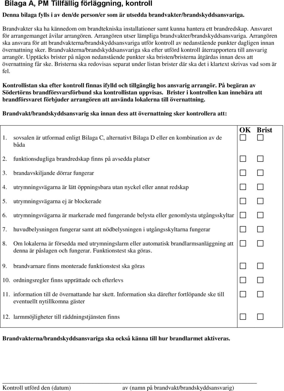 Arrangören utser lämpliga brandvakter/brandskyddsansvariga. Arrangören ska ansvara för att brandvakterna/brandskyddsansvariga utför kontroll av nedanstående punkter dagligen innan övernattning sker.