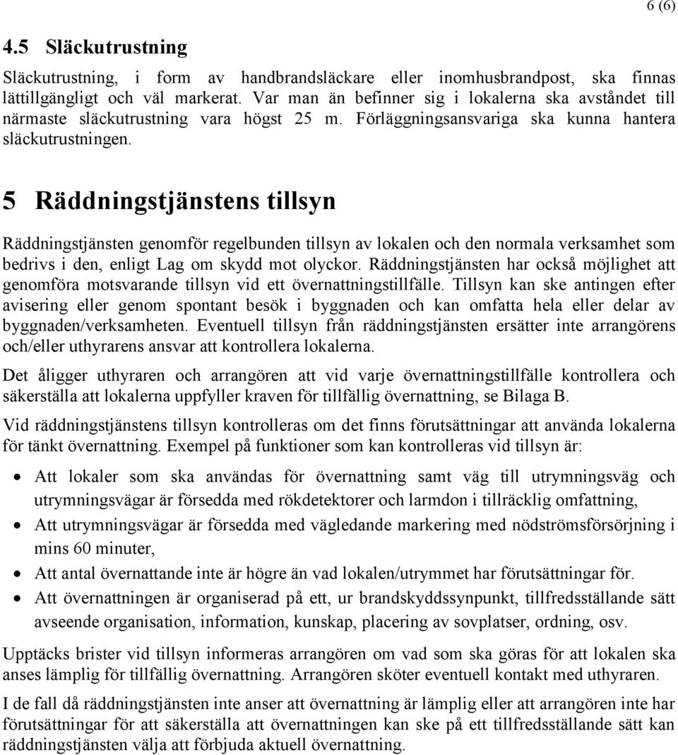 5 Räddningstjänstens tillsyn Räddningstjänsten genomför regelbunden tillsyn av lokalen och den normala verksamhet som bedrivs i den, enligt Lag om skydd mot olyckor.