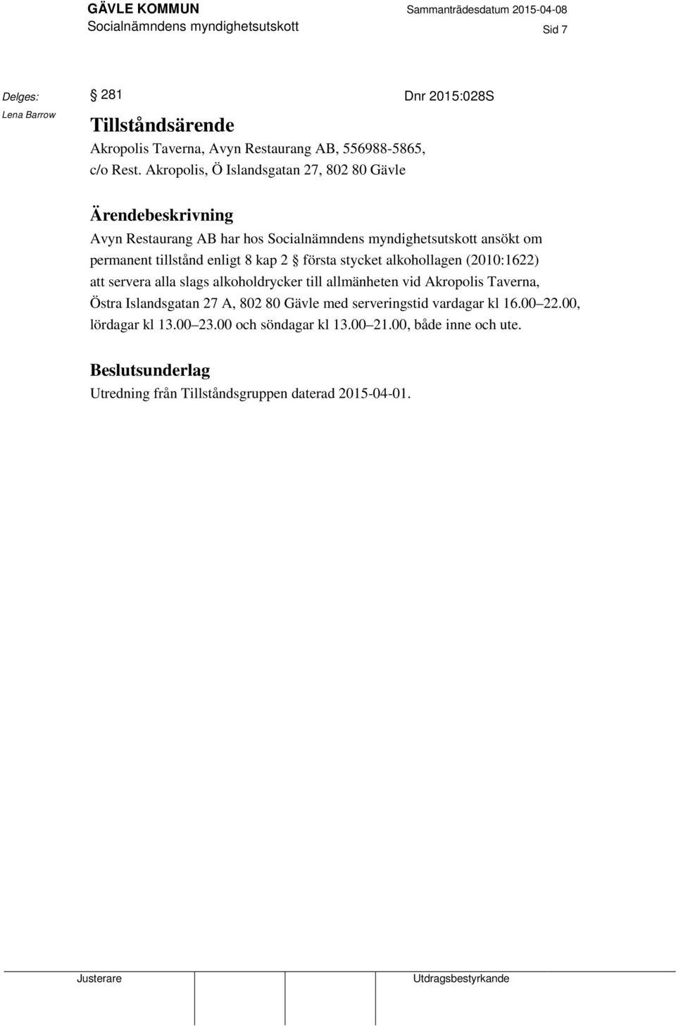 första stycket alkohollagen (2010:1622) att servera alla slags alkoholdrycker till allmänheten vid Akropolis Taverna, Östra Islandsgatan 27 A, 802 80 Gävle med