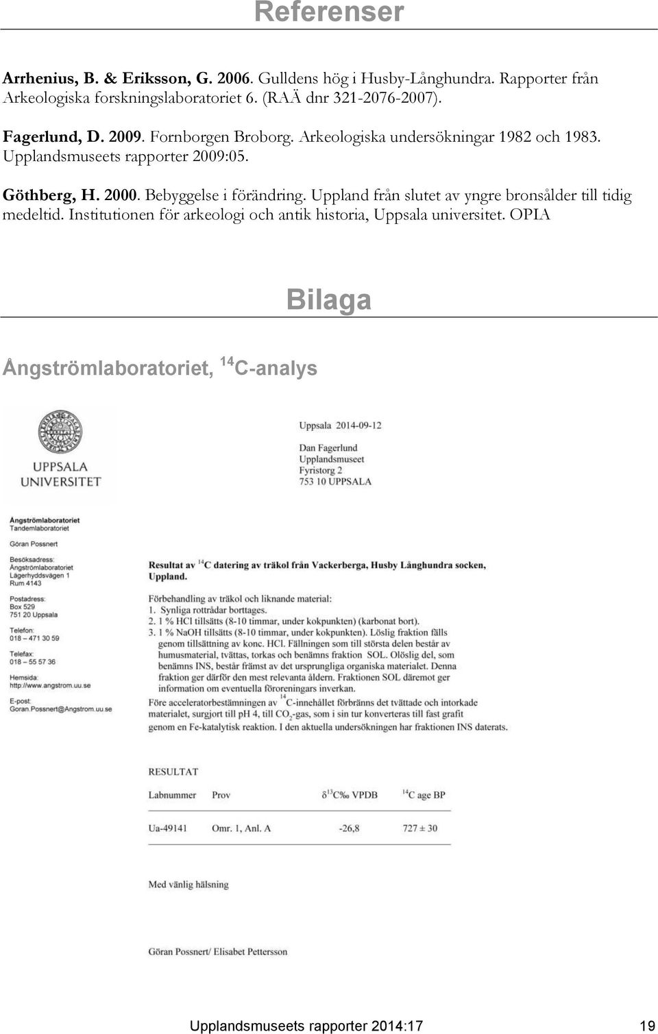 Upplandsmuseets rapporter 2009:05. Göthberg, H. 2000. Bebyggelse i förändring.