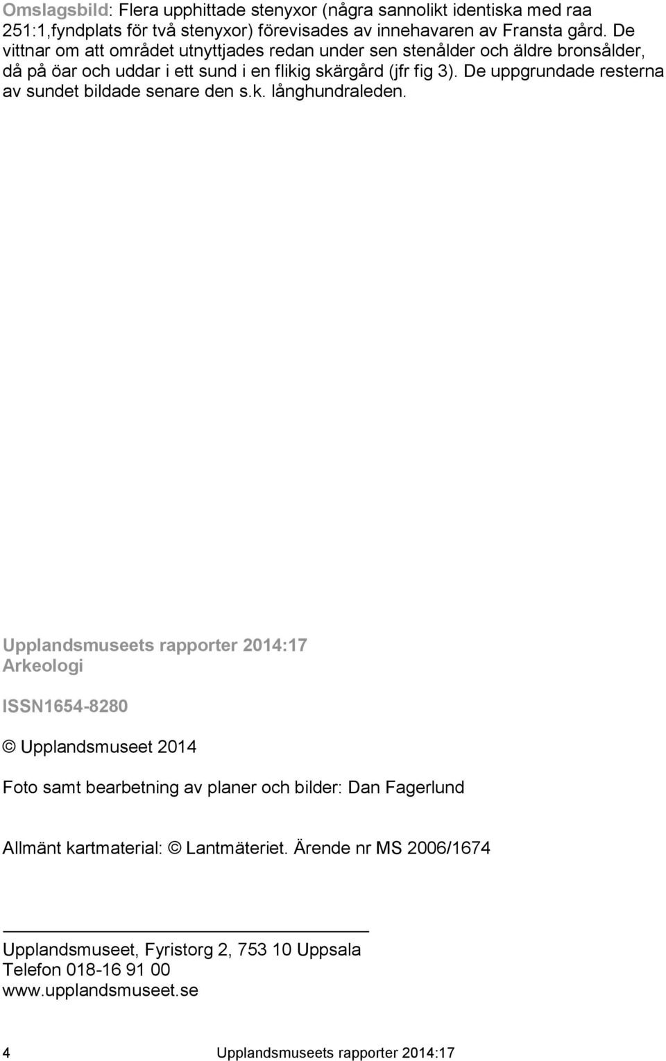 De uppgrundade resterna av sundet bildade senare den s.k. långhundraleden.