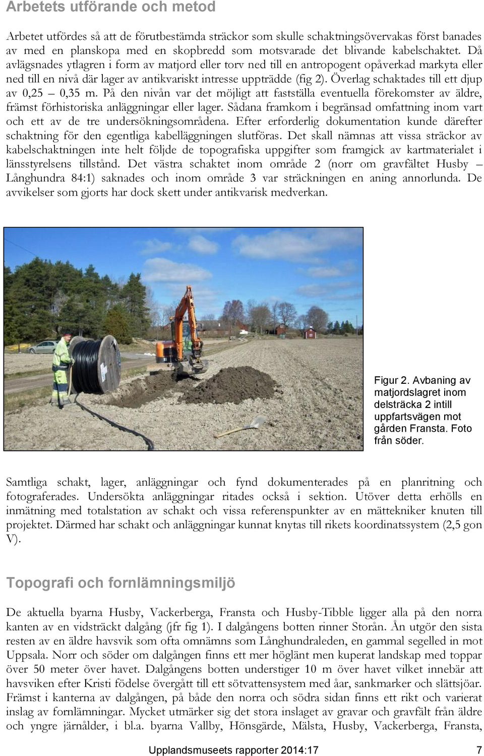 Överlag schaktades till ett djup av 0,25 0,35 m. På den nivån var det möjligt att fastställa eventuella förekomster av äldre, främst förhistoriska anläggningar eller lager.